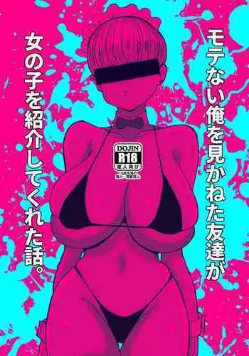 Motenai ore omikaneta tomodachi ga onnanoko o shoukai shite kureta hanashi.