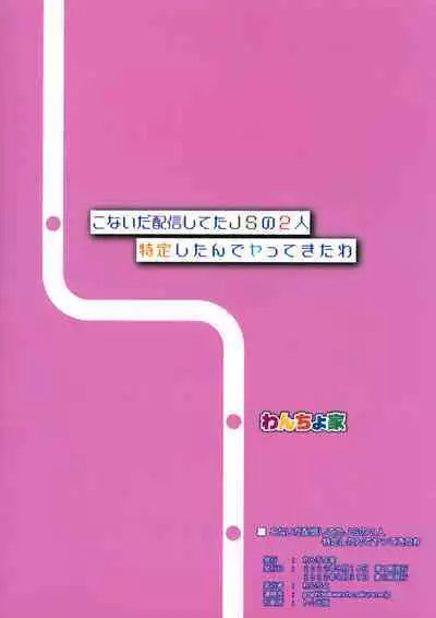 Konaida Haishin Shiteta JS no Futari Tokutei Shitande Yattekita wa